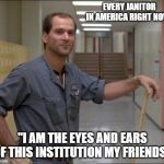 carl the janitor breakfast club | EVERY JANITOR IN AMERICA RIGHT NOW;; "I AM THE EYES AND EARS OF THIS INSTITUTION MY FRIENDS" | image tagged in carl the janitor breakfast club | made w/ Imgflip meme maker