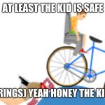 #Happy Wheels | AT LEAST THE KID IS SAFE; ( PHONE RINGS) YEAH HONEY THE KID IS SAFE | image tagged in happy wheels | made w/ Imgflip meme maker