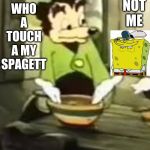 Somebody toucha my spaget | NOT ME; WHO A TOUCH A MY SPAGETT | image tagged in somebody toucha my spaget | made w/ Imgflip meme maker