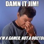 Dammit Jim | DAMN IT JIM! I'M A GAMER, NOT A DOCTOR | image tagged in dammit jim | made w/ Imgflip meme maker