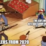 the guy who ate bat soup | TIME TRAVELERS FROM 2020 THE GUY WHO ATE BAT SOUP IN CHINA | image tagged in pokmon with guns,funny,memes,2020,time travel,china | made w/ Imgflip meme maker
