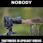 in the camera | NOBODY; YOUTUBERS IN APOLOGY VIDEOS | image tagged in in the camera | made w/ Imgflip meme maker