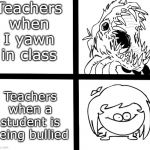 Sr Pelo Ill meme | Teachers when I yawn in class; Teachers when a student is being bullied | image tagged in sr pelo ill meme,sr pelo | made w/ Imgflip meme maker