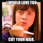 Mad scissors  | I WOULD LOVE TOO; CUT YOUR HAIR. | image tagged in mad scissors | made w/ Imgflip meme maker