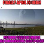 It could be worse....... | FINALLY APRIL IS HERE! NOTHING COULD BE WORSE THAN CORONAVIRUS RIGHT? RIGHT? | image tagged in houston we have a problem | made w/ Imgflip meme maker