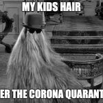 Cousin IT | MY KIDS HAIR; AFTER THE CORONA QUARANTINE | image tagged in cousin it | made w/ Imgflip meme maker
