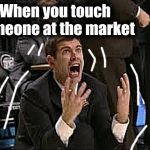 Freak Out | When you touch someone at the market | image tagged in freak out | made w/ Imgflip meme maker