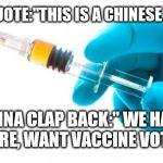 Syringe vaccine medicine | TRUMP QUOTE:"THIS IS A CHINESE DISEASE". CHINA CLAP BACK:" WE HAVE COVID CURE, WANT VACCINE VOTE BIDEN"! | image tagged in syringe vaccine medicine | made w/ Imgflip meme maker