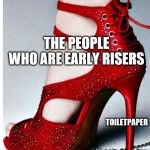 Fabulous Shoes | COV-19; THE PEOPLE WHO ARE EARLY RISERS; TOILETPAPER; PEOPLE WHO ARE LATE RISERS | image tagged in fabulous shoes | made w/ Imgflip meme maker