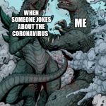 WHEN SOMEONE JOKES ABOUT THE CORONAVIRUS; ME | image tagged in coronavirus,joking,godzilla,pissed off godzilla,memes | made w/ Imgflip meme maker