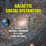 Galactic Social Distancing | GALACTIC SOCIAL DISTANCING; PLEASE OBSERVE A MINIMUM OF 6 LIGHT YEARS DISTANCE | image tagged in galactic social distancing,ancient aliens,aliens,coronavirus,covid-19,memes | made w/ Imgflip meme maker