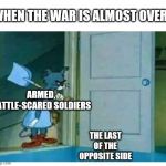tom and jerry | WHEN THE WAR IS ALMOST OVER:; ARMED, BATTLE-SCARED SOLDIERS; THE LAST OF THE OPPOSITE SIDE | image tagged in tom and jerry | made w/ Imgflip meme maker