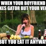 waterboy girlfriend eating gator | WHEN YOUR BOYFRIEND MAKES GATOR BUT YOUR VEGAN; BUT YOU EAT IT ANYWAY | image tagged in waterboy girlfriend eating gator | made w/ Imgflip meme maker