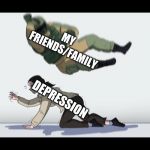 Fuze the Hostage | MY FRIENDS/FAMILY; DEPRESSION | image tagged in fuze the hostage | made w/ Imgflip meme maker