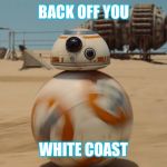 bb8 | BACK OFF YOU; WHITE COAST | image tagged in bb8 | made w/ Imgflip meme maker