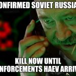Confirmed | CONFIRMED SOVIET RUSSIAN; KILL NOW UNTIL REINFORCEMENTS HAEV ARRIVED | image tagged in confirmed | made w/ Imgflip meme maker