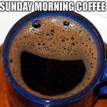 Coffee Cup Smile | SUNDAY MORNING COFFEE | image tagged in coffee cup smile | made w/ Imgflip meme maker