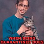 Not much has changed for me ... Is that good or maybe I need a life? | WHEN BEING QUARANTINED DOES NOT DISRUPT YOUR DAILY LIFE. | image tagged in cat-nerd,quarantine,real life | made w/ Imgflip meme maker