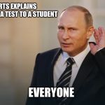 A little louder pls | TEACHER STARTS EXPLAINS QUESTION ON A TEST TO A STUDENT; EVERYONE | image tagged in putin is listening to you | made w/ Imgflip meme maker