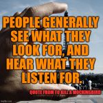 People seem to believe what they want depending on political parties. | PEOPLE GENERALLY 
SEE WHAT THEY 
LOOK FOR, AND 
HEAR WHAT THEY 
LISTEN FOR. QUOTE FROM TO KILL A MOCKINGBIRD | image tagged in perspective,parties,see,hearing | made w/ Imgflip meme maker