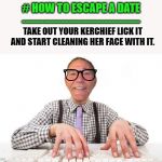 dating advice | # HOW TO ESCAPE A DATE
---------------------------------; TAKE OUT YOUR KERCHIEF LICK IT AND START CLEANING HER FACE WITH IT. | image tagged in kewlew,advice | made w/ Imgflip meme maker