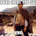 Clint Eastwood  | YOU'RE  LUCKY  YOU  SAID; VIVA | image tagged in clint eastwood | made w/ Imgflip meme maker