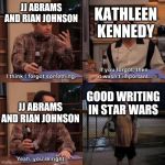 Two and a bad script | KATHLEEN KENNEDY; JJ ABRAMS AND RIAN JOHNSON; GOOD WRITING IN STAR WARS; JJ ABRAMS AND RIAN JOHNSON | image tagged in two and a half men,memes,i think i forgot something,star wars,sequels | made w/ Imgflip meme maker