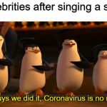 So guys, we did it | Celebrities after singing a song; So guys we did it, Coronavirus is no more | image tagged in penguins of madagascar,memes,funny,coronavirus,celebrity | made w/ Imgflip meme maker