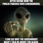 point alien | AFTER SEEING HOW THE PUBLIC PANICKS OVER CORONAVIRUS, I CAN SEE WHY THE GOVERNMENT HASN’T TOLD US ABOUT THE ALIENS. | image tagged in point alien | made w/ Imgflip meme maker