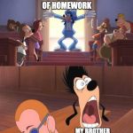 Goofy Entrance | A PILE OF HOMEWORK; MY BROTHER WHO HATES SCHOOL | image tagged in goofy entrance | made w/ Imgflip meme maker