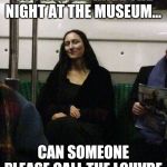 And just when things couldnt get weirder... | SO NOW WE HAVE THE NIGHT AT THE MUSEUM... CAN SOMEONE PLEASE CALL THE LOUVRE | image tagged in mona lisa,louvre,the matrix | made w/ Imgflip meme maker