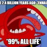 Mr. Krabs Choking | SOME ALGAE 2.4 BILLION YEARS AGO: *ENHALES OXYGEN*; *99% ALL LIFE* | image tagged in mr krabs choking | made w/ Imgflip meme maker