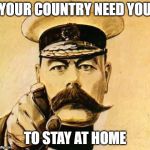 Your Country Needs YOU | YOUR COUNTRY NEED YOU TO STAY AT HOME | image tagged in your country needs you | made w/ Imgflip meme maker