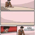 boardroom meeting with no one | OK WE NEED TO-; OH YA QUARIUNTEEN | image tagged in boardroom meeting with no one | made w/ Imgflip meme maker