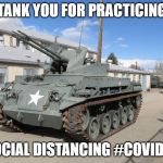 Tank you for practicing social distancing #COVID19 | TANK YOU FOR PRACTICING; SOCIAL DISTANCING #COVID19 | image tagged in tank you | made w/ Imgflip meme maker