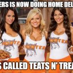 Hooters Girls | HOOTERS IS NOW DOING HOME DELIVERY; IT'S CALLED TEATS N' TREATS | image tagged in hooters girls | made w/ Imgflip meme maker
