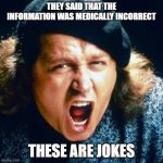 Sam kinison | THEY SAID THAT THE INFORMATION WAS MEDICALLY INCORRECT; THESE ARE JOKES | image tagged in sam kinison | made w/ Imgflip meme maker