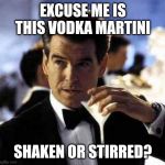 James Bond | EXCUSE ME IS THIS VODKA MARTINI; SHAKEN OR STIRRED? | image tagged in james bond | made w/ Imgflip meme maker