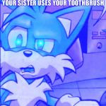 Tails WTF | THE FACE YOU MAKE WHEN YOUR SISTER USES YOUR TOOTHBRUSH | image tagged in tails wtf | made w/ Imgflip meme maker