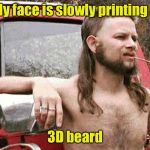 High Tech Redneck | My face is slowly printing a; 3D beard | image tagged in worldly redneck,3d printing | made w/ Imgflip meme maker