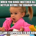 I don't know (Good Luck Charlie) | WHEN YOU BINGE WATCHED ALL OF NETFLIX BEFORE THE QUARANTINE... WTF AM I SUPPOSED TO DO NOW? | image tagged in i don't know good luck charlie | made w/ Imgflip meme maker