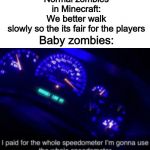 I Paid for the Whole Speedometer | Normal zombies in Minecraft: We better walk slowly so the its fair for the players; Baby zombies: | image tagged in i paid for the whole speedometer | made w/ Imgflip meme maker
