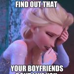 frozen crying | WHEN YOU FIND OUT THAT; YOUR BOYFRIENDS DONT LIKE YOU | image tagged in frozen crying | made w/ Imgflip meme maker