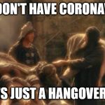 Holy Grail bring out your Dead Memes | BUT I DON'T HAVE CORONAVIRUS! IT'S JUST A HANGOVER!!! | image tagged in holy grail bring out your dead memes | made w/ Imgflip meme maker