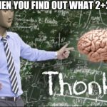 Thonks | WHEN YOU FIND OUT WHAT 2+2= | image tagged in thonks | made w/ Imgflip meme maker