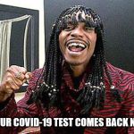 Rick James cold-blooded | WHEN YOUR COVID-19 TEST COMES BACK NEGATIVE! | image tagged in rick james cold-blooded | made w/ Imgflip meme maker