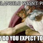 God Sistine Chapel | MICHAELANGELO WASN'T PERFECT; WHY DO YOU EXPECT TO BE? | image tagged in god sistine chapel | made w/ Imgflip meme maker