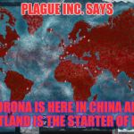 corona plague inc. | PLAGUE INC. SAYS; CORONA IS HERE IN CHINA AND  SCOTLAND IS THE STARTER OF IT ALL | image tagged in ending the world,coronavirus,plague inc,disease | made w/ Imgflip meme maker