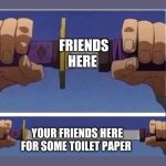sword | FRIENDS HERE; YOUR FRIENDS HERE FOR SOME TOILET PAPER | image tagged in sword | made w/ Imgflip meme maker