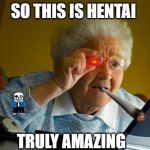 Grandma finds internet | SO THIS IS HENTAI; TRULY AMAZING | image tagged in grandma finds internet | made w/ Imgflip meme maker